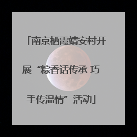 南京栖霞靖安村开展“粽香话传承 巧手传温情”活动