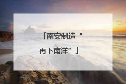 南安制造“再下南洋”