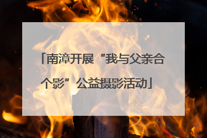 南漳开展“我与父亲合个影”公益摄影活动