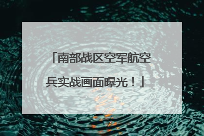 南部战区空军航空兵实战画面曝光！