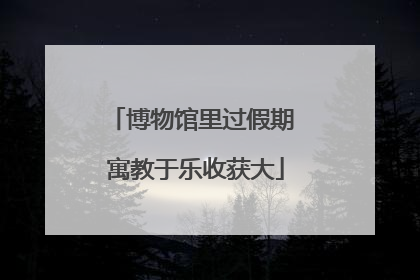 博物馆里过假期 寓教于乐收获大