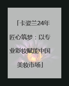 卡姿兰24年匠心筑梦：以专业彩妆赋能中国美妆市场