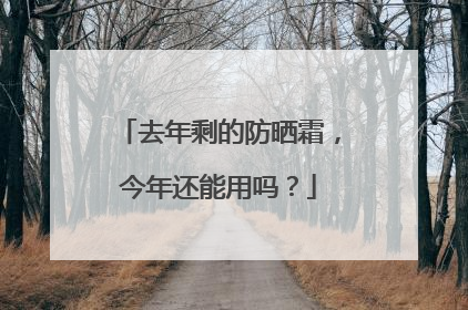 去年剩的防晒霜，今年还能用吗？