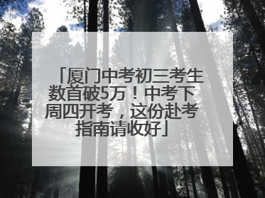 厦门中考初三考生数首破5万！中考下周四开考，这份赴考指南请收好