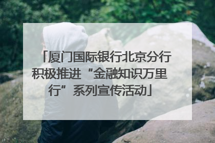 厦门国际银行北京分行积极推进“金融知识万里行”系列宣传活动