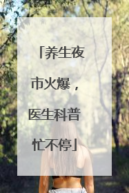 养生夜市火爆，医生科普忙不停