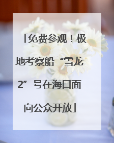 免费参观！极地考察船“雪龙2”号在海口面向公众开放