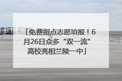 免费指点志愿填报！6月26日众多“双一流”高校亮相兰陵一中