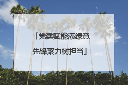 党建赋能添绿意 先锋聚力树担当