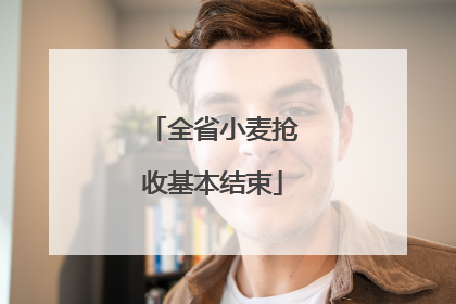 全省小麦抢收基本结束