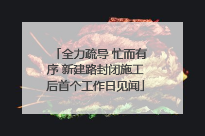 全力疏导 忙而有序 新建路封闭施工后首个工作日见闻