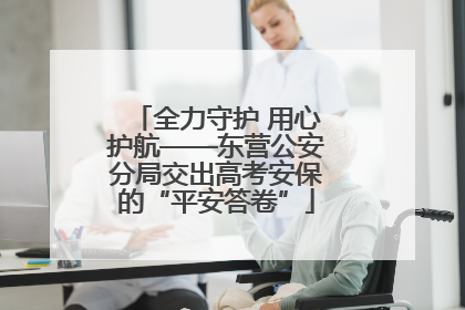 全力守护 用心护航——东营公安分局交出高考安保的“平安答卷”