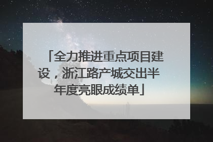 全力推进重点项目建设，浙江路产城交出半年度亮眼成绩单