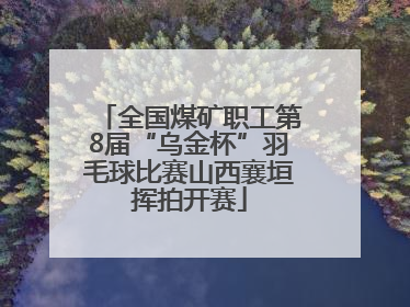 全国煤矿职工第8届“乌金杯”羽毛球比赛山西襄垣挥拍开赛