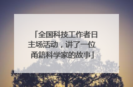 全国科技工作者日主场活动，讲了一位甬籍科学家的故事