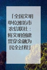 全国文明单位潍坊市农信联社：将文明创建贯穿金融为民全过程