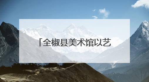 全椒县美术馆以艺术之名，绘就人民幸福生活新画卷