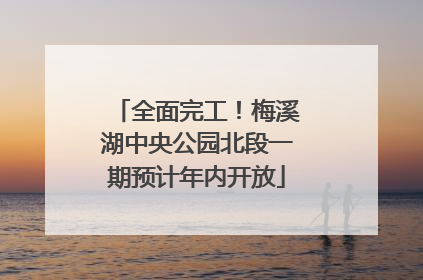 全面完工！梅溪湖中央公园北段一期预计年内开放