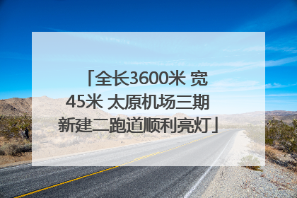 全长3600米 宽45米 太原机场三期新建二跑道顺利亮灯