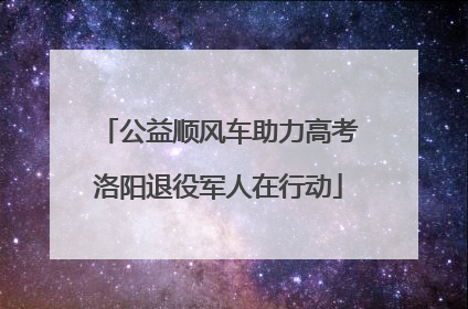 公益顺风车助力高考洛阳退役军人在行动