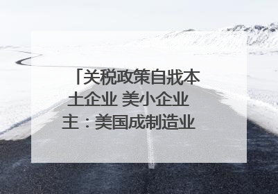 关税政策自戕本土企业 美小企业主：美国成制造业竞争力低地