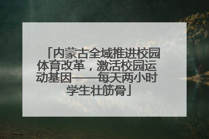 内蒙古全域推进校园体育改革，激活校园运动基因——每天两小时 学生壮筋骨