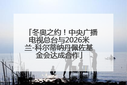 冬奥之约！中央广播电视总台与2026米兰-科尔蒂纳丹佩佐基金会达成合作