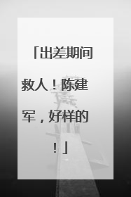 出差期间救人！陈建军，好样的！