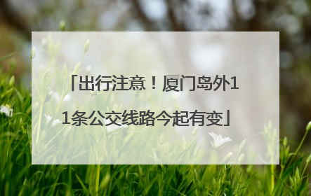 出行注意！厦门岛外11条公交线路今起有变
