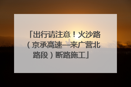 出行请注意！火沙路（京承高速—来广营北路段）断路施工