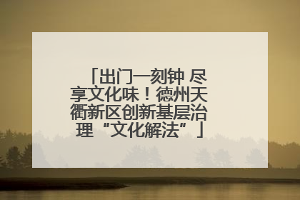 出门一刻钟 尽享文化味！德州天衢新区创新基层治理“文化解法”