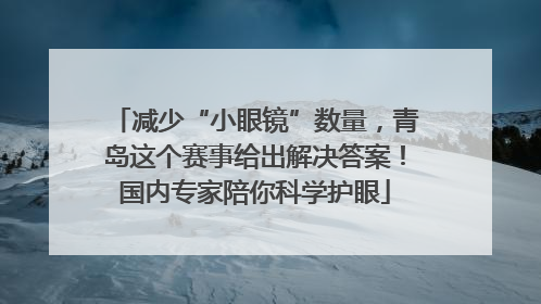 减少“小眼镜”数量，青岛这个赛事给出解决答案！国内专家陪你科学护眼