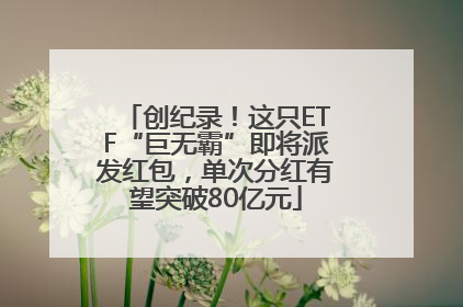 创纪录！这只ETF“巨无霸”即将派发红包，单次分红有望突破80亿元