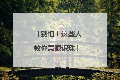 别怕！这些人教你慧眼识珠