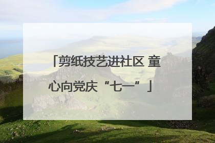 剪纸技艺进社区 童心向党庆“七一”