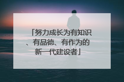 努力成长为有知识、有品德、有作为的新一代建设者