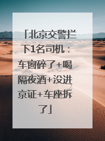 北京交警拦下1名司机：车窗碎了+喝隔夜酒+没进京证+车座拆了