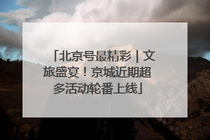 北京号最精彩｜文旅盛宴！京城近期超多活动轮番上线