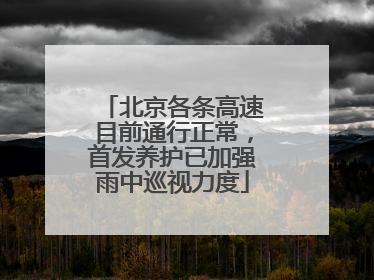北京各条高速目前通行正常，首发养护已加强雨中巡视力度