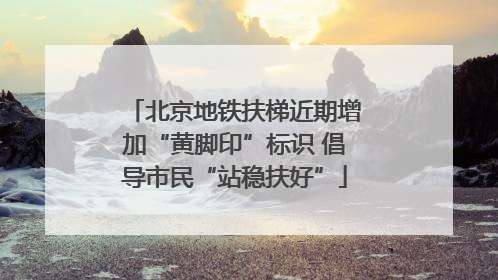 北京地铁扶梯近期增加“黄脚印”标识 倡导市民“站稳扶好”