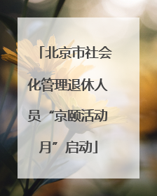 北京市社会化管理退休人员“京颐活动月”启动