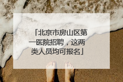 北京市房山区第一医院招聘，这两类人员均可报名