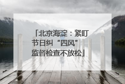 北京海淀：紧盯节日纠“四风” 监督检查不放松