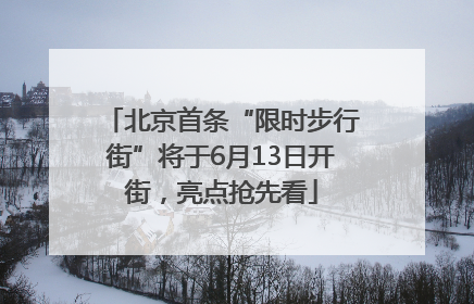 北京首条“限时步行街”将于6月13日开街，亮点抢先看