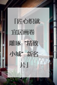 匠心织就宜居画卷 雕琢“精致小城”新名片