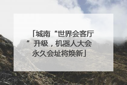 城南“世界会客厅”升级，机器人大会永久会址将焕新