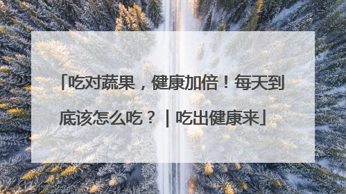 吃对蔬果，健康加倍！每天到底该怎么吃？｜吃出健康来
