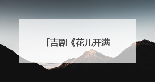 吉剧《花儿开满山》成功首演