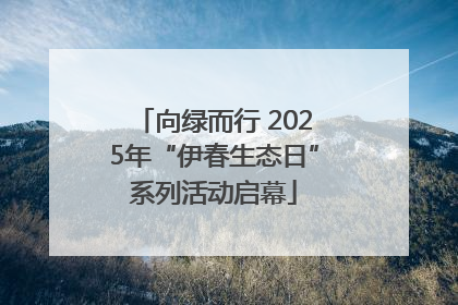 向绿而行 2025年“伊春生态日”系列活动启幕