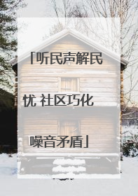 听民声解民忧 社区巧化噪音矛盾